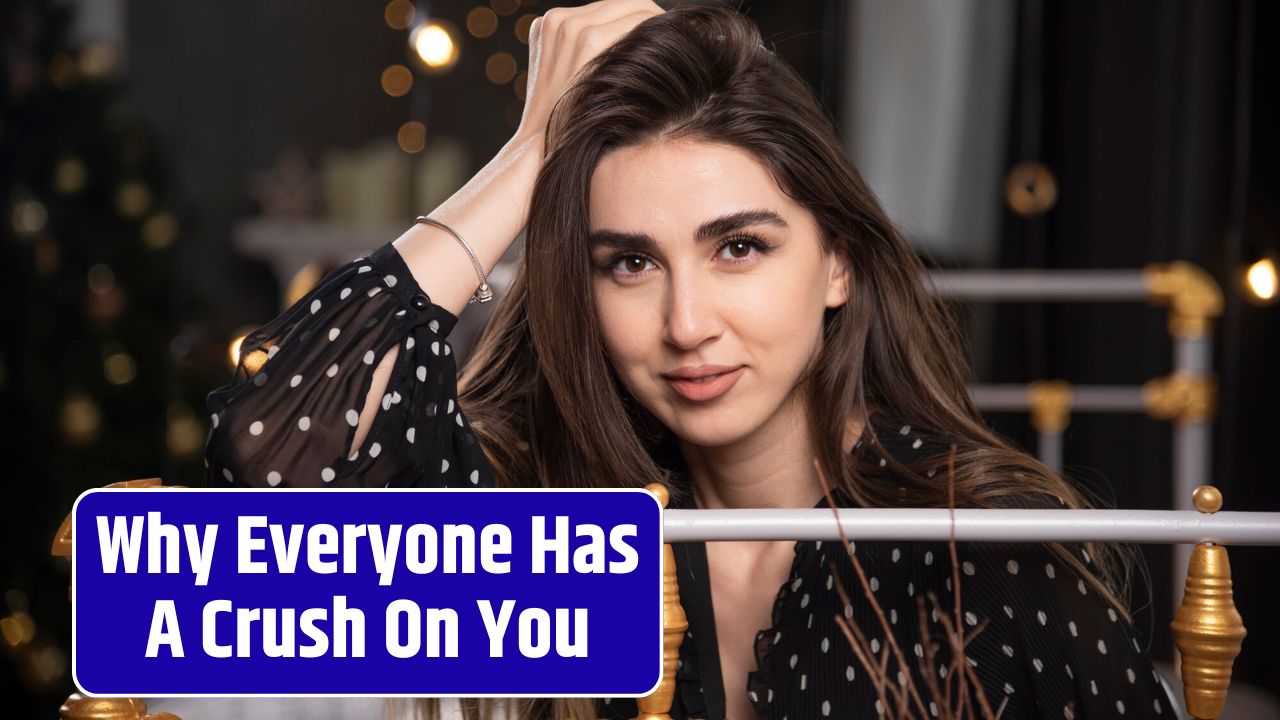 Why Everyone Has A Crush On You